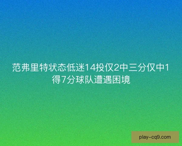 范弗里特状态低迷14投仅2中三分仅中1得7分球队遭遇困境 范弗里特状态低迷14投仅2中三分仅中1得7分球队遭遇困境