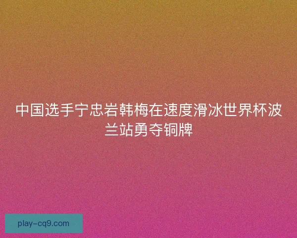 中国选手宁忠岩韩梅在速度滑冰世界杯波兰站勇夺铜牌