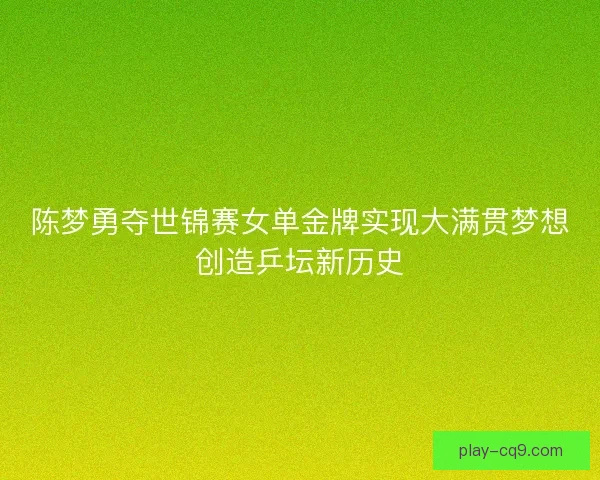 陈梦勇夺世锦赛女单金牌实现大满贯梦想创造乒坛新历史