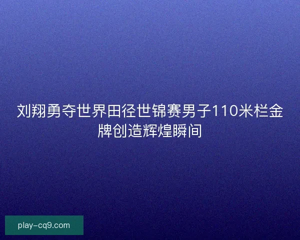 刘翔勇夺世界田径世锦赛男子110米栏金牌创造辉煌瞬间