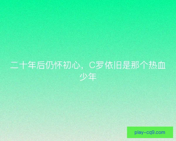 二十年后仍怀初心，C罗依旧是那个热血少年