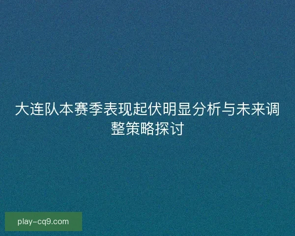 大连队本赛季表现起伏明显分析与未来调整策略探讨