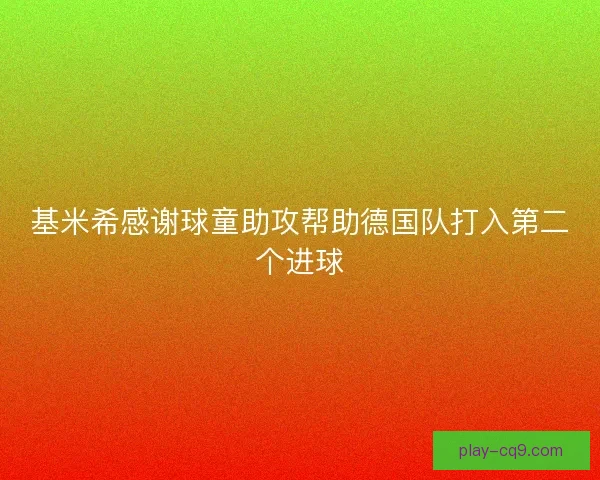基米希感谢球童助攻帮助德国队打入第二个进球 基米希感谢球童助攻帮助德国队打入第二个进球